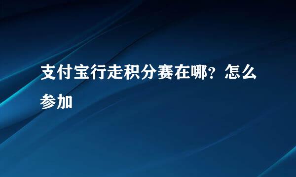 支付宝行走积分赛在哪？怎么参加
