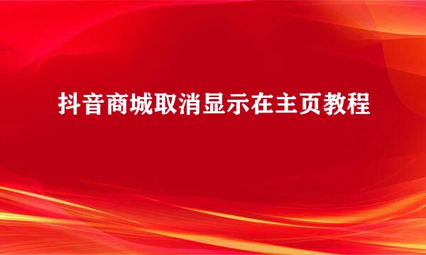 抖音商城取消显示在主页教程