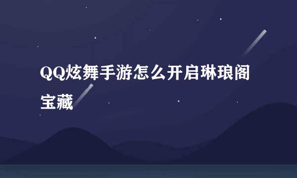 QQ炫舞手游怎么开启琳琅阁宝藏