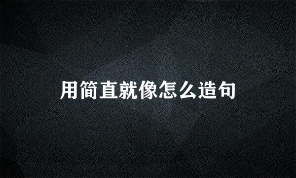 用简直就像怎么造句
