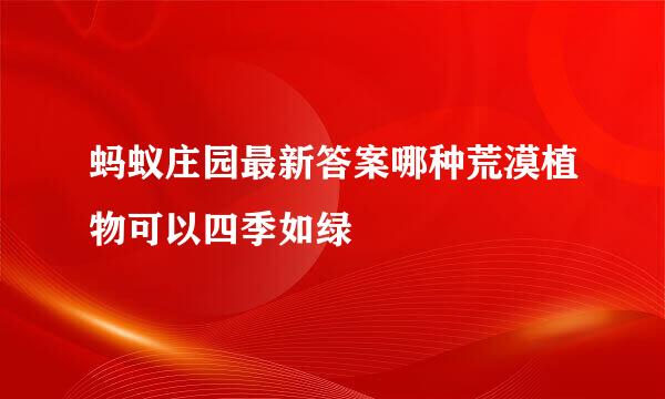 蚂蚁庄园最新答案哪种荒漠植物可以四季如绿