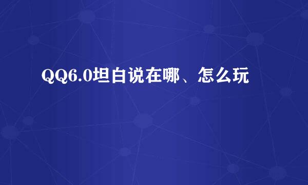 QQ6.0坦白说在哪、怎么玩