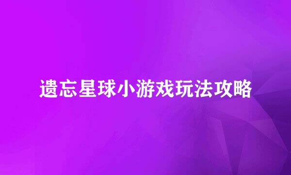 遗忘星球小游戏玩法攻略
