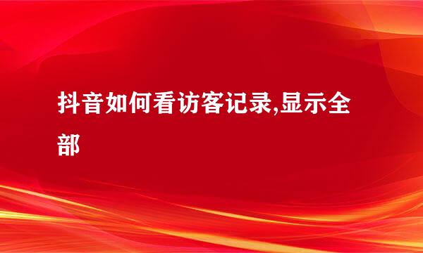 抖音如何看访客记录,显示全部