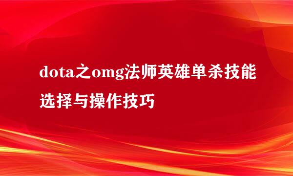 dota之omg法师英雄单杀技能选择与操作技巧