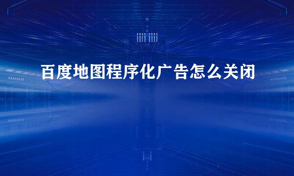 百度地图程序化广告怎么关闭