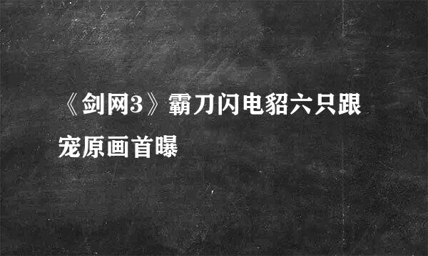 《剑网3》霸刀闪电貂六只跟宠原画首曝
