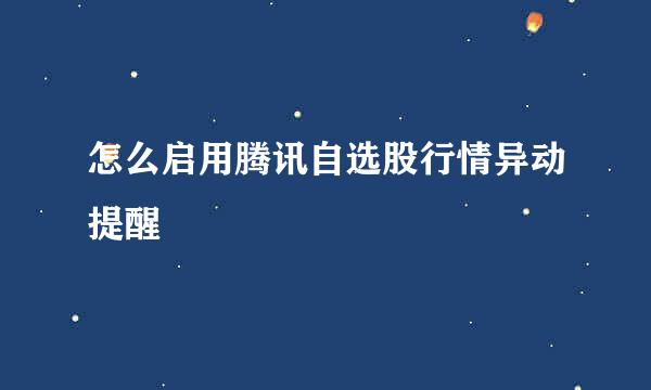 怎么启用腾讯自选股行情异动提醒