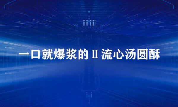 一口就爆浆的Ⅱ流心汤圆酥