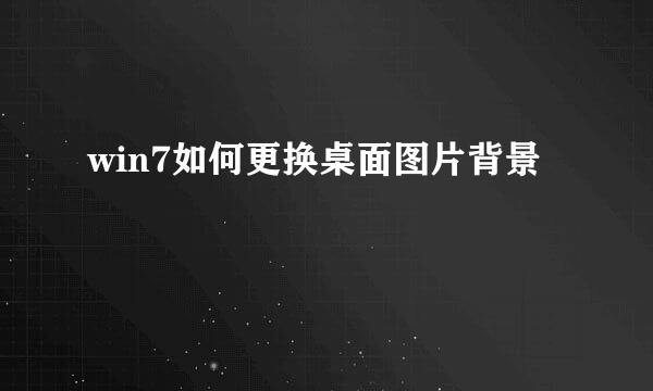 win7如何更换桌面图片背景