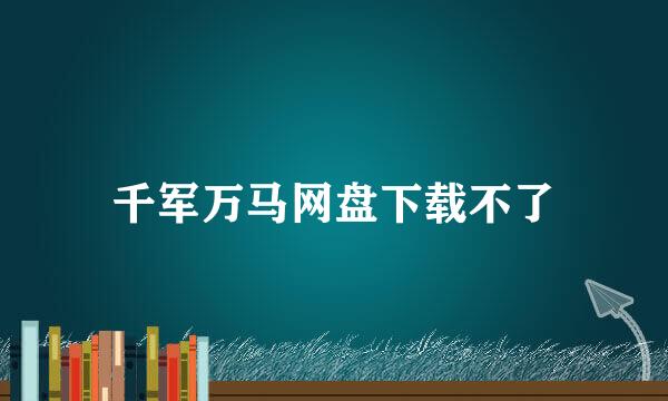 千军万马网盘下载不了