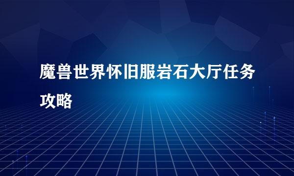 魔兽世界怀旧服岩石大厅任务攻略