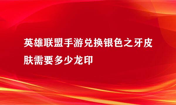 英雄联盟手游兑换银色之牙皮肤需要多少龙印
