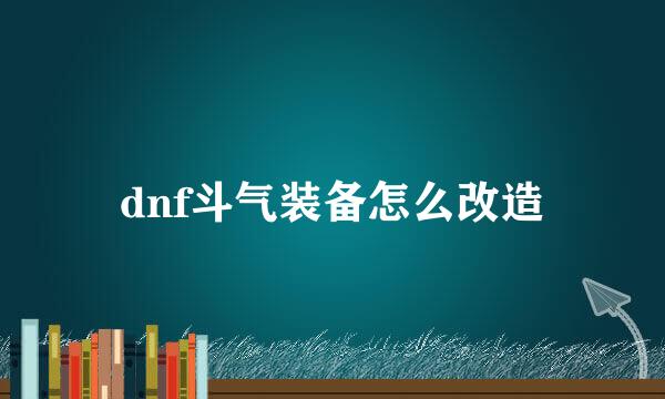 dnf斗气装备怎么改造