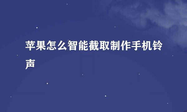 苹果怎么智能截取制作手机铃声