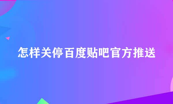 怎样关停百度贴吧官方推送