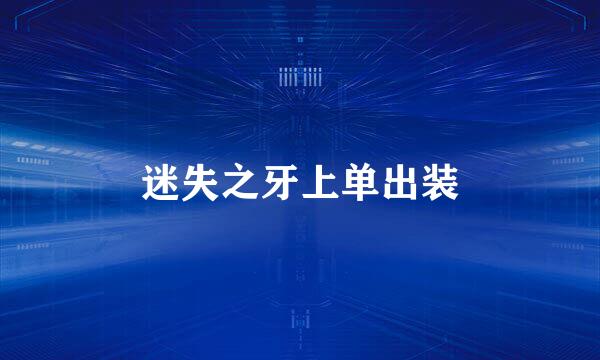 迷失之牙上单出装