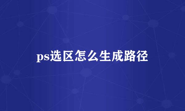 ps选区怎么生成路径