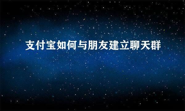 支付宝如何与朋友建立聊天群