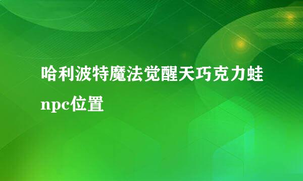 哈利波特魔法觉醒天巧克力蛙npc位置