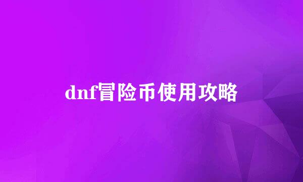 dnf冒险币使用攻略