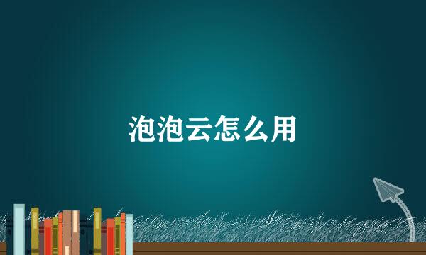 泡泡云怎么用