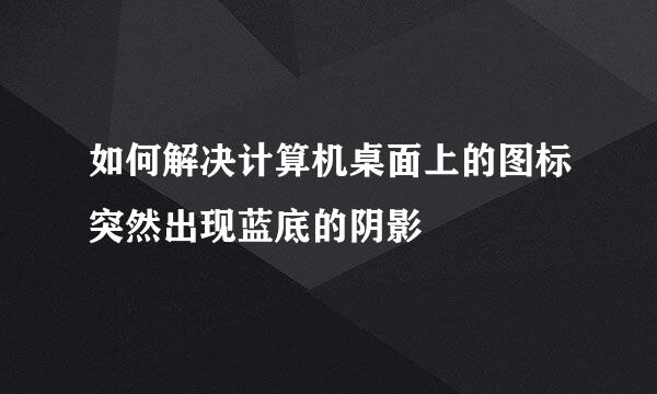 如何解决计算机桌面上的图标突然出现蓝底的阴影