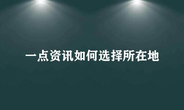 一点资讯如何选择所在地