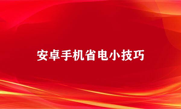 安卓手机省电小技巧