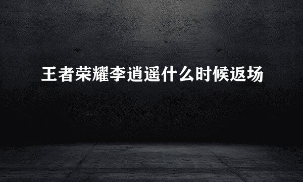 王者荣耀李逍遥什么时候返场