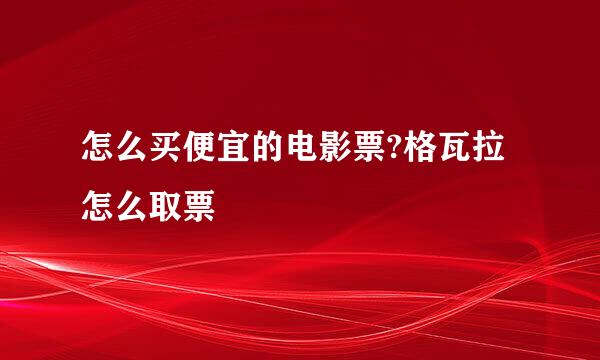 怎么买便宜的电影票?格瓦拉怎么取票