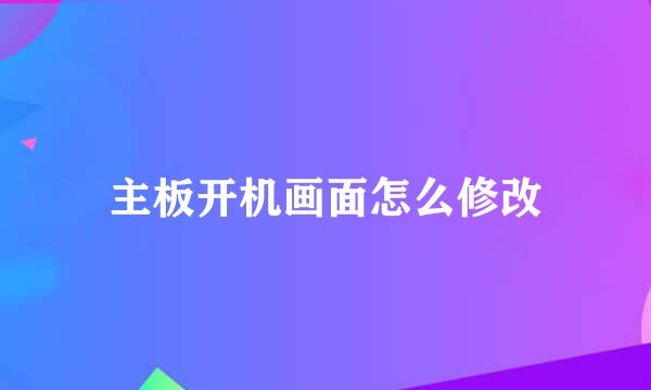 主板开机画面怎么修改