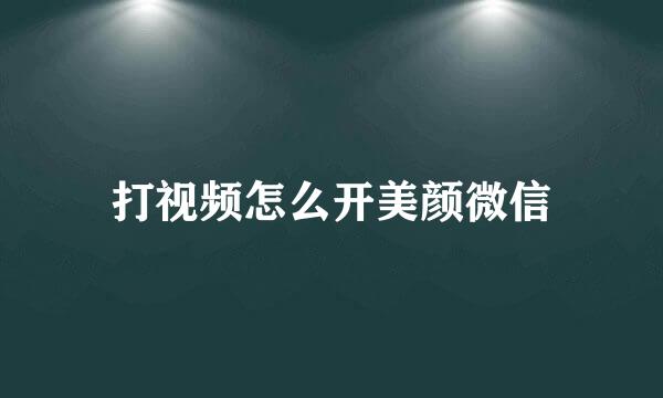 打视频怎么开美颜微信