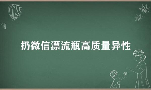 扔微信漂流瓶高质量异性