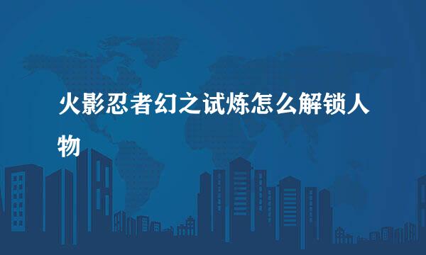 火影忍者幻之试炼怎么解锁人物