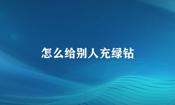 怎么给别人充绿钻