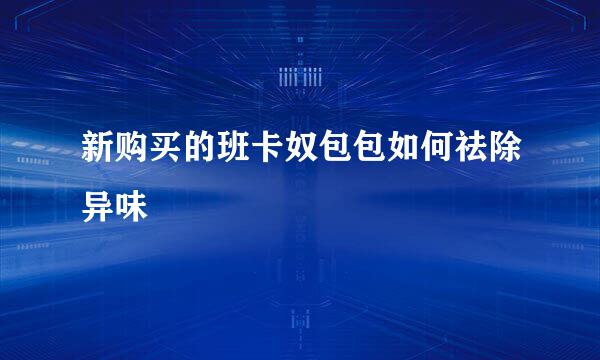 新购买的班卡奴包包如何祛除异味