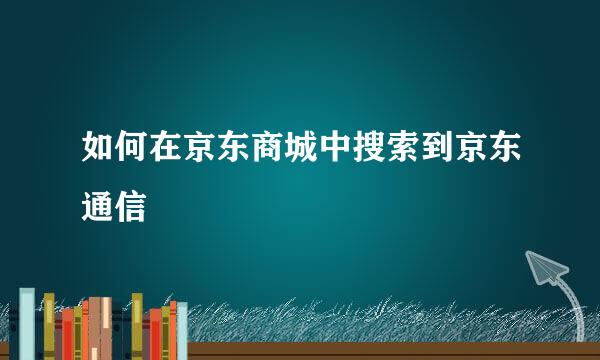如何在京东商城中搜索到京东通信