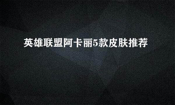 英雄联盟阿卡丽5款皮肤推荐
