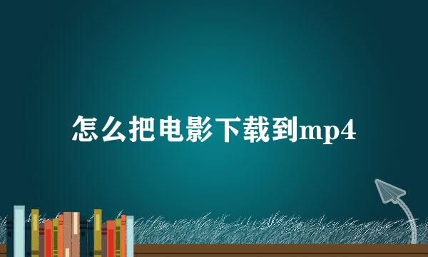 怎么把电影下载到mp4