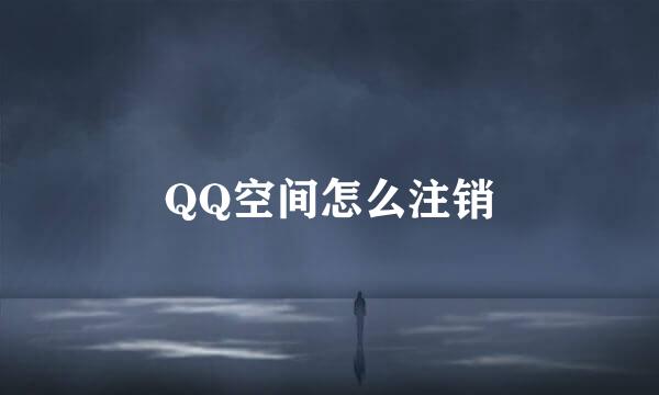 QQ空间怎么注销