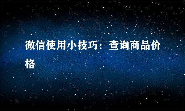 微信使用小技巧：查询商品价格