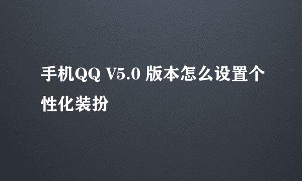 手机QQ V5.0 版本怎么设置个性化装扮