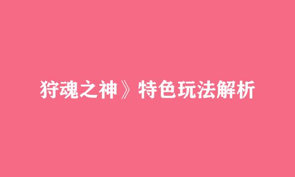 狩魂之神》特色玩法解析