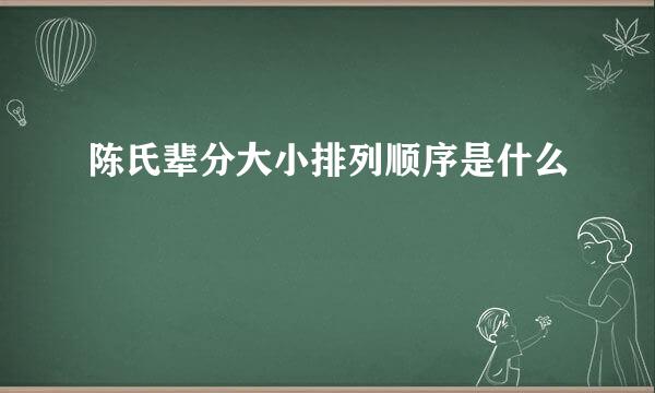 陈氏辈分大小排列顺序是什么