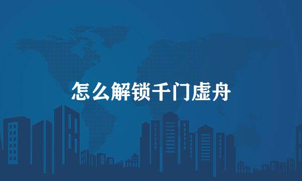 怎么解锁千门虚舟