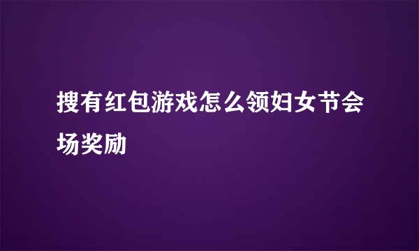 搜有红包游戏怎么领妇女节会场奖励