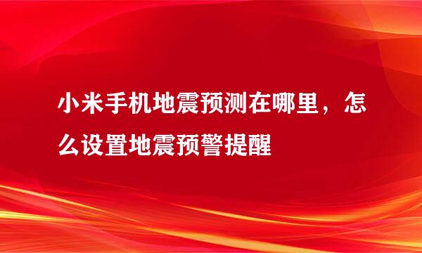 小米手机地震预测在哪里，怎么设置地震预警提醒