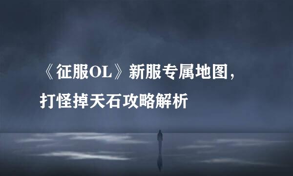 《征服OL》新服专属地图，打怪掉天石攻略解析