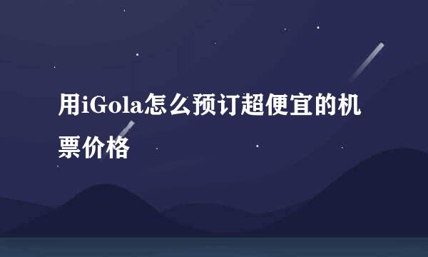 用iGola怎么预订超便宜的机票价格